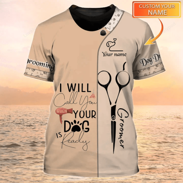 Dog Groomer 3D Shirt for men and women, Pets Grooming Uniform I Will Call You When Your Dog Is Ready