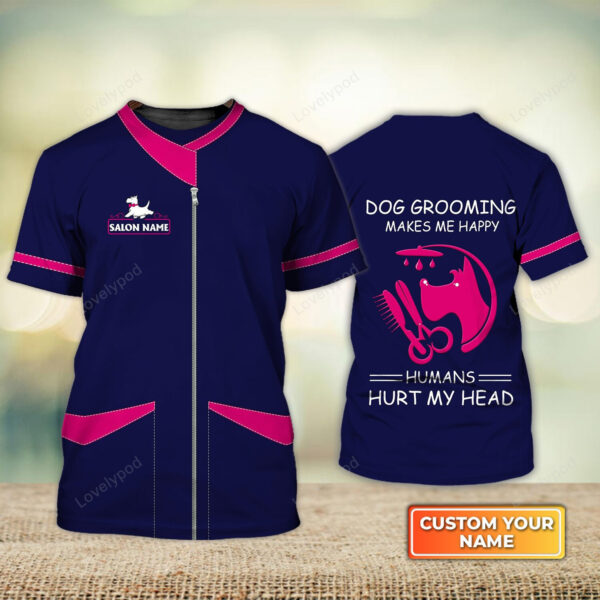 Dog Grooming Makes Me Happy Humans Hurt My Head Dog Groomer Cat Groomer Pet Groomer Uniform Salon Pet Groomer Personalized Name 3D Tshirt