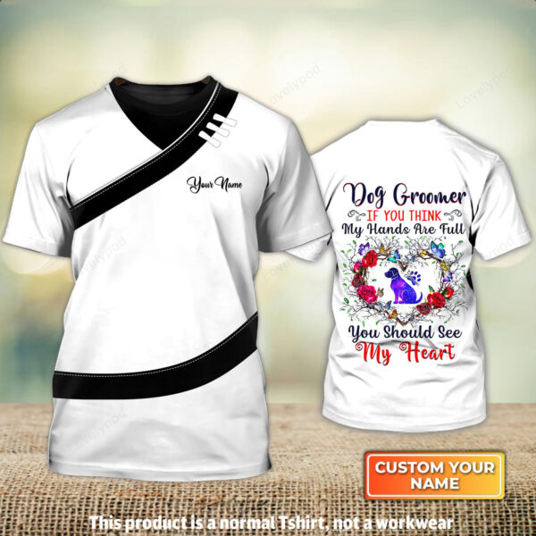 Dog Groomer If You Think My Hands Are Full You Should See My Heart Pet Groomer Uniform Personalized Name 3D Tshirt